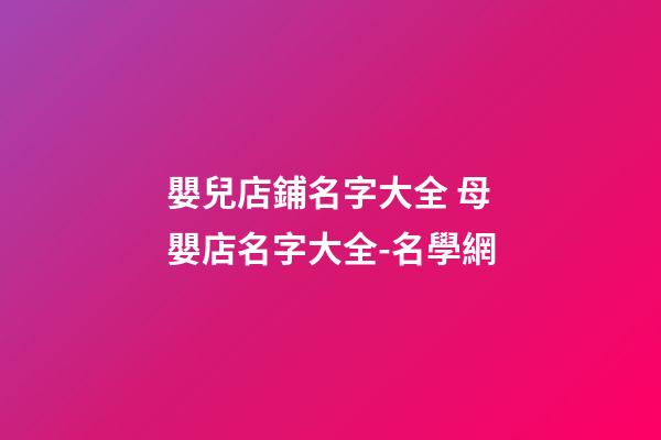 嬰兒店鋪名字大全 母嬰店名字大全-名學網-第1張-店鋪起名-玄機派